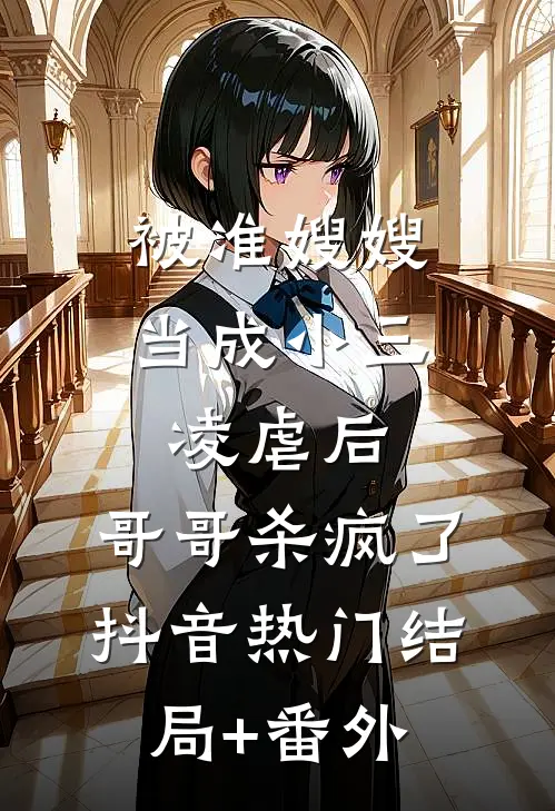 被准嫂嫂当成小三凌虐后，哥哥杀疯了抖音热门结局+番外