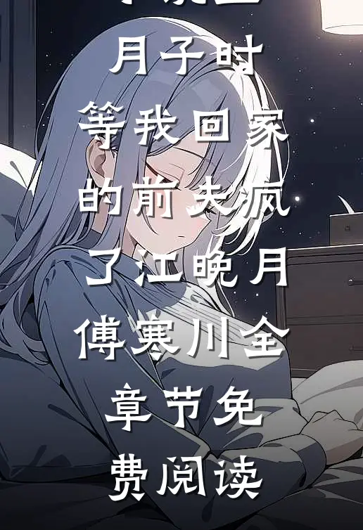 小说坐月子时，等我回家的前夫疯了江晚月傅寒川全章节免费阅读