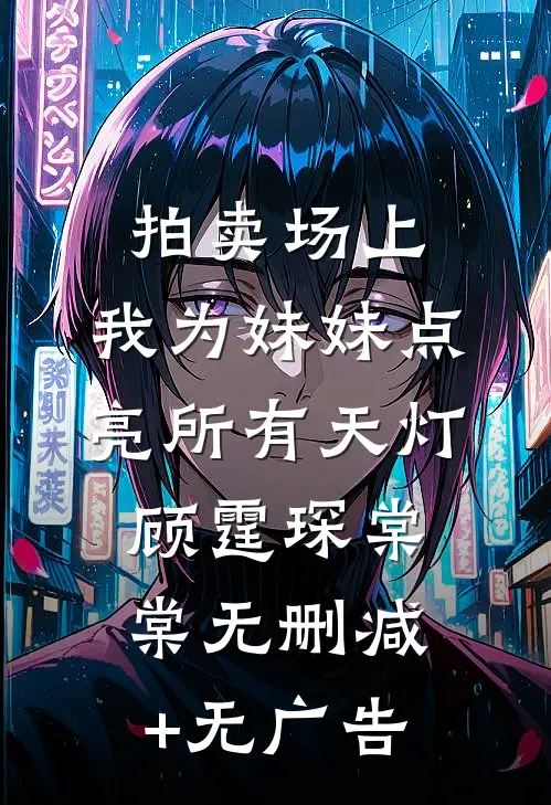 拍卖场上，我为妹妹点亮所有天灯顾霆琛棠棠无删减+无广告