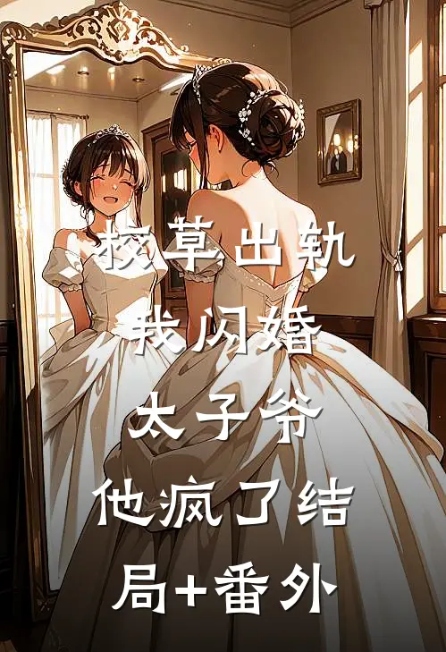 校草出轨，我闪婚太子爷，他疯了结局+番外