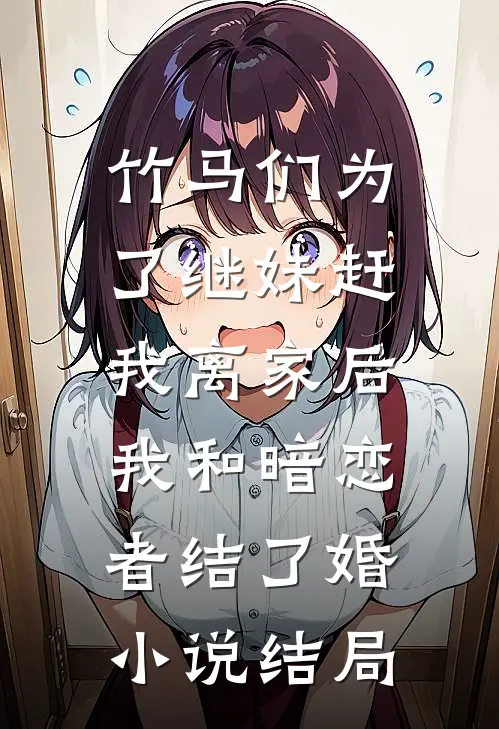 竹马们为了继妹赶我离家后，我和暗恋者结了婚小说结局
