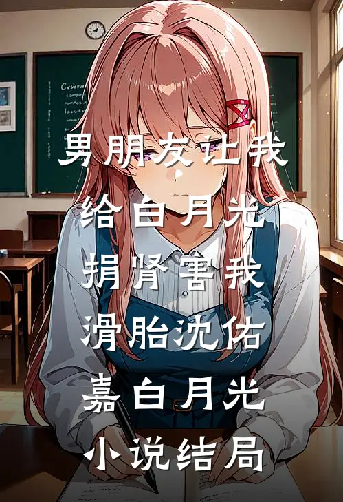 男朋友让我给白月光捐肾害我滑胎沈佑嘉白月光小说结局