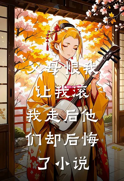 父母恨我让我滚，我走后他们却后悔了小说