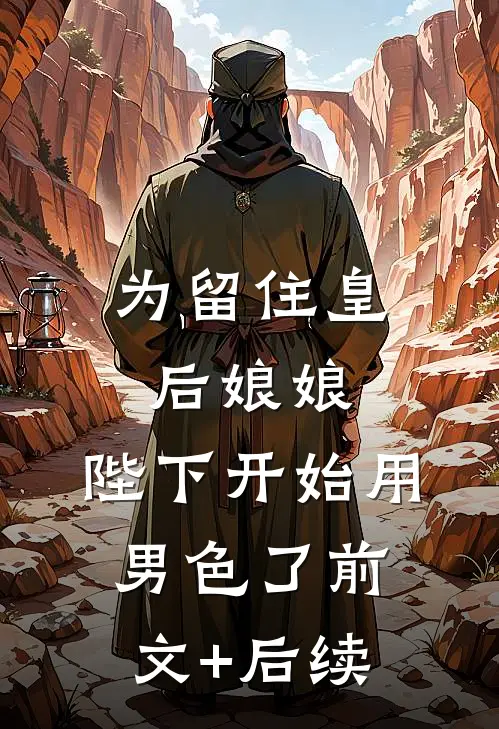 为留住皇后娘娘，陛下开始用男色了前文+后续
