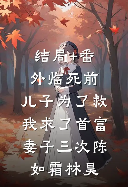 结局+番外临死前，儿子为了救我求了首富妻子三次陈如霜林昊