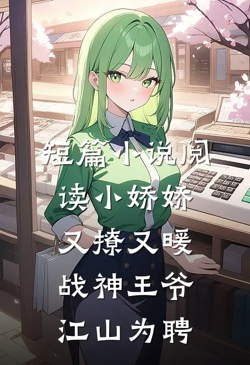 短篇小说阅读小娇娇又撩又暖，战神王爷江山为聘