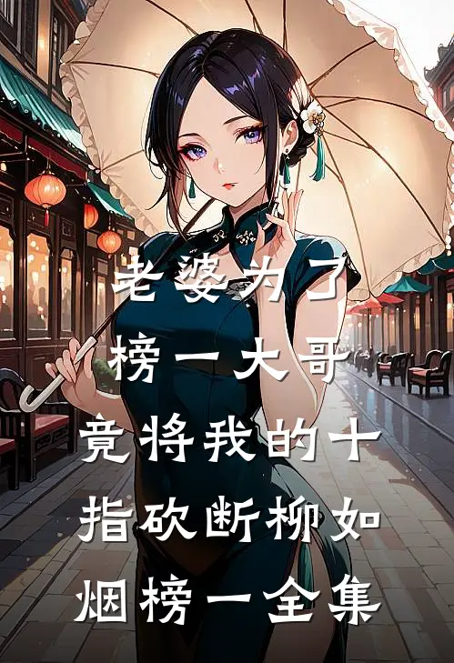 老婆为了榜一大哥，竟将我的十指砍断柳如烟榜一 全集