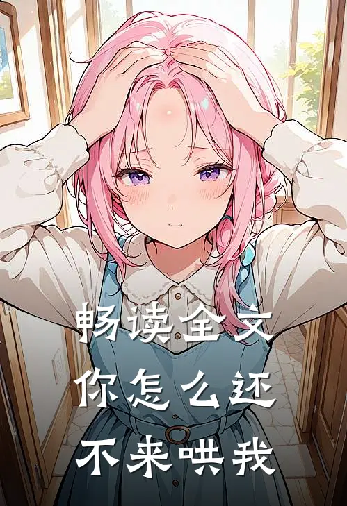畅读全文你怎么还不来哄我