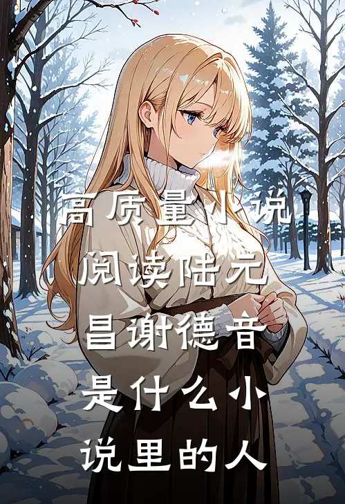 高质量小说阅读陆元昌谢德音是什么小说里的人