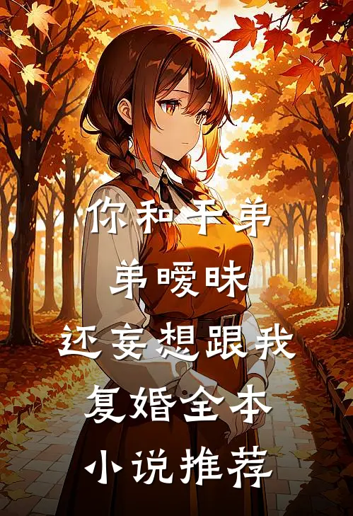 你和干弟弟暧昧，还妄想跟我复婚全本小说推荐