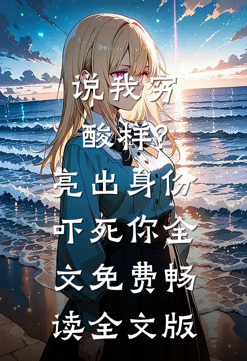 说我穷酸样?亮出身份吓死你全文免费畅读全文版