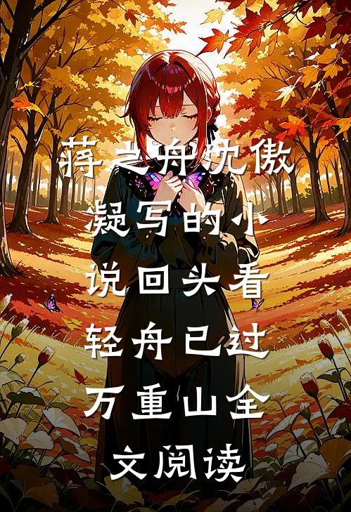 蒋之舟沈傲凝写的小说回头看，轻舟已过万重山全文阅读