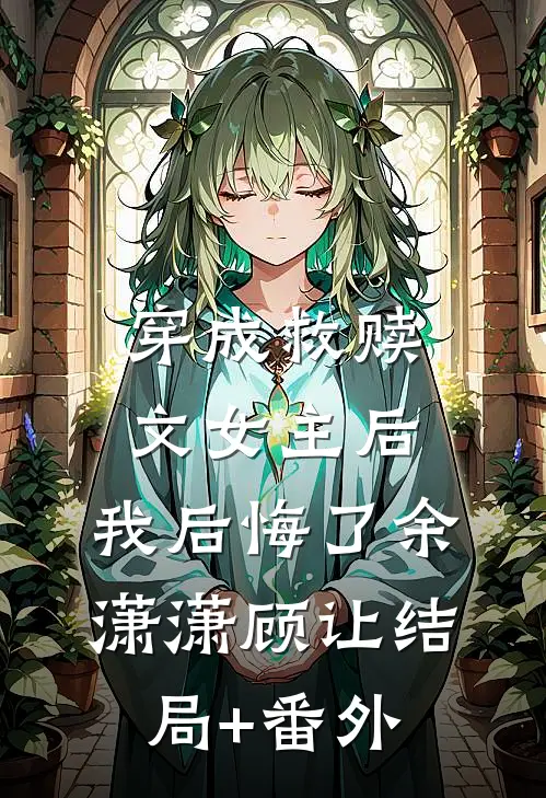 穿成救赎文女主后，我后悔了余潇潇顾让结局+番外
