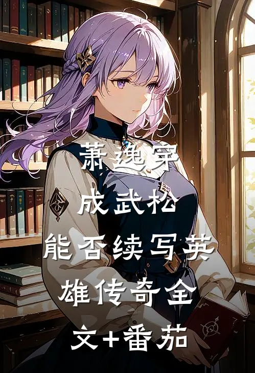 萧逸穿成武松，能否续写英雄传奇全文+番茄