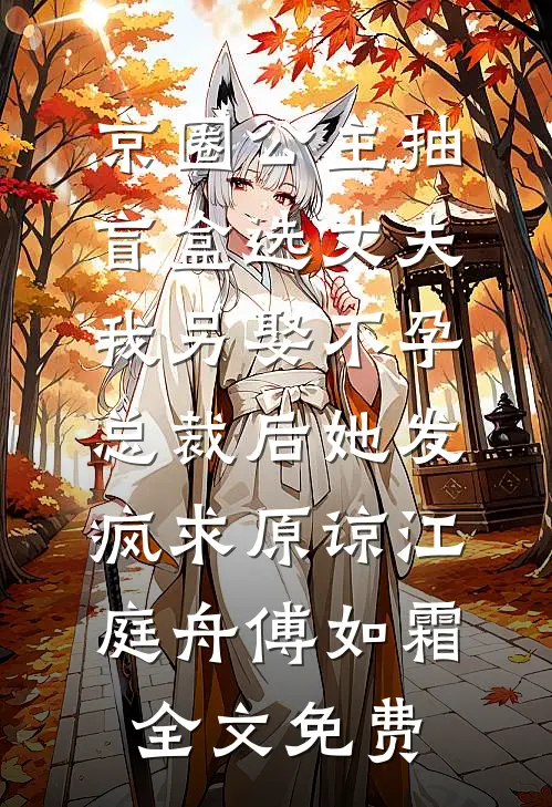 京圈公主抽盲盒选丈夫，我另娶不孕总裁后她发疯求原谅江庭舟傅如霜全文免费