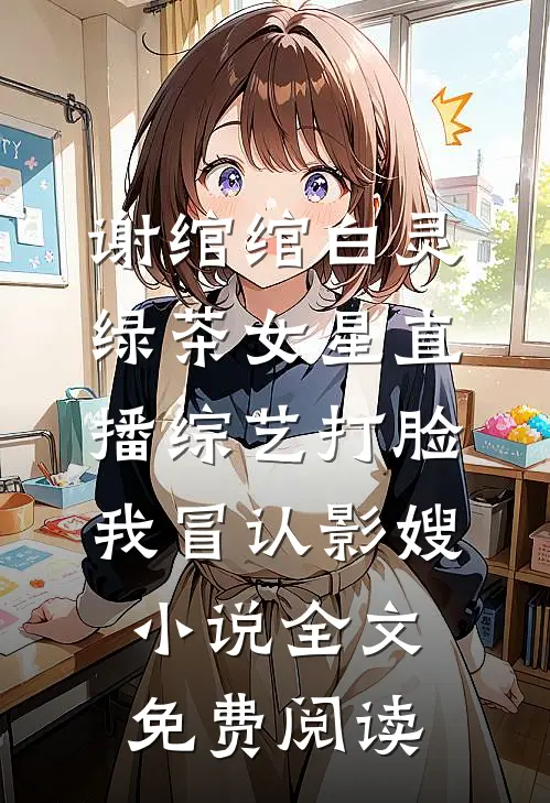 谢绾绾白灵绿茶女星直播综艺打脸我冒认影嫂小说全文免费阅读