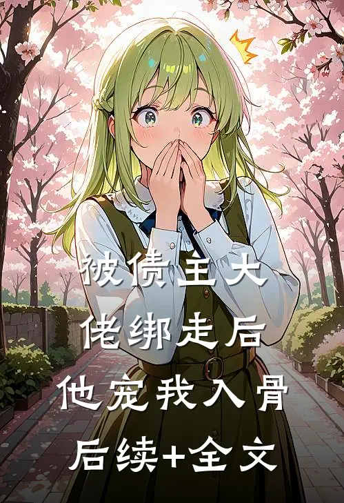 被债主大佬绑走后，他宠我入骨后续+全文