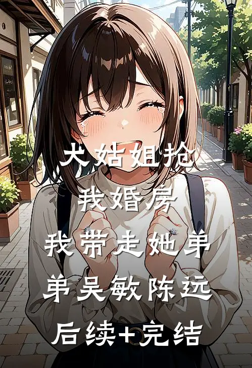 大姑姐抢我婚房,我带走她弟弟吴敏陈远后续+完结