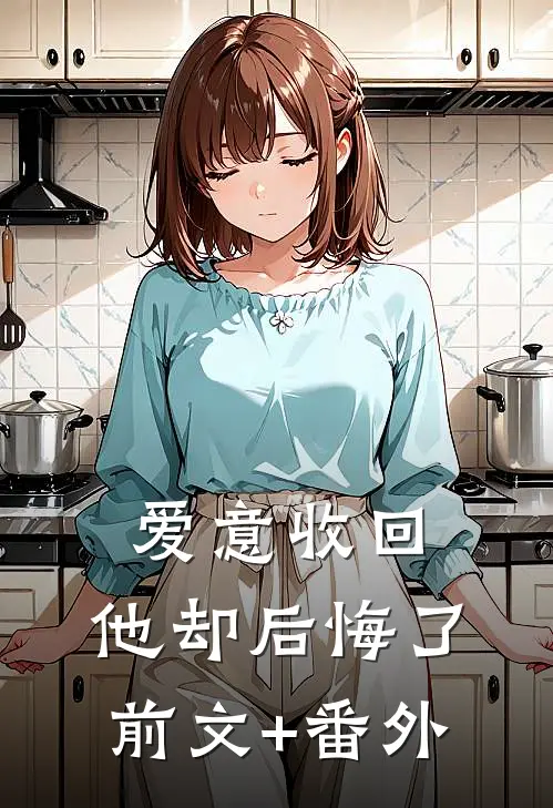 爱意收回，他却后悔了前文+番外