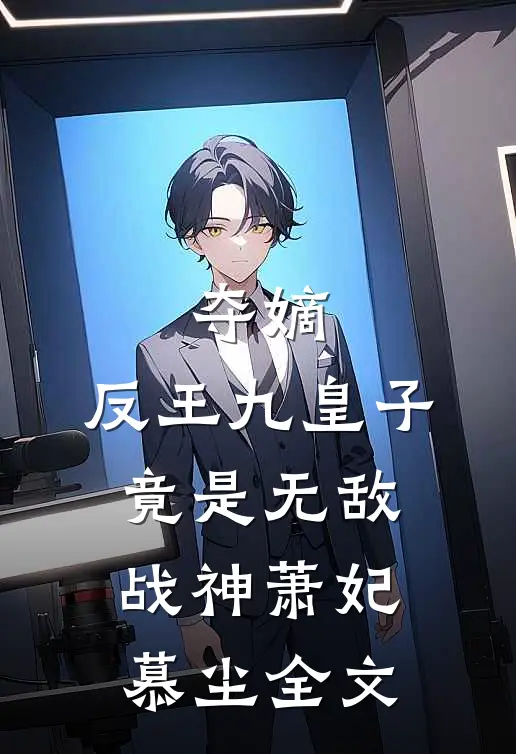 夺嫡：反王九皇子，竟是无敌战神萧妃慕尘全文