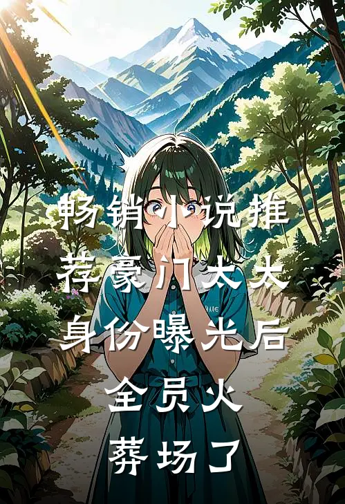 畅销小说推荐豪门太太身份曝光后，全员火葬场了
