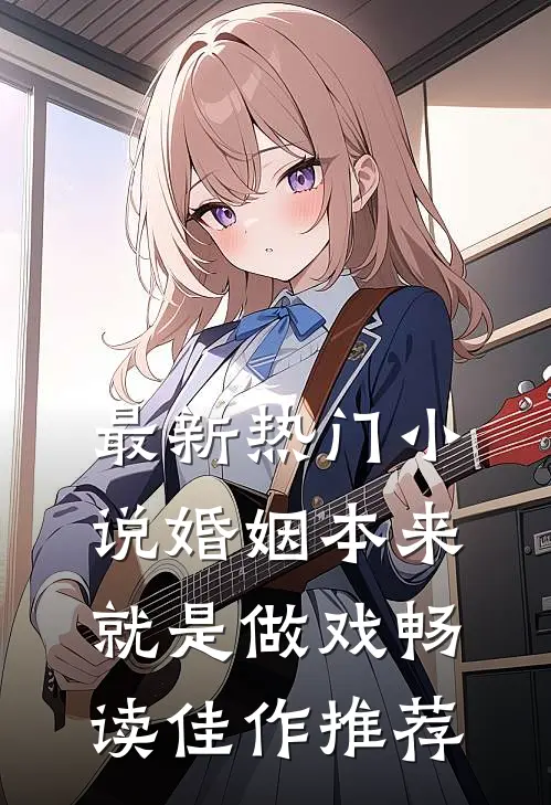 最新热门小说婚姻本来就是做戏畅读佳作推荐