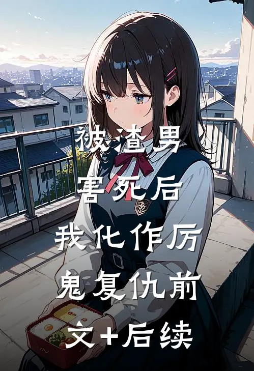 被渣男害死后，我化作厉鬼复仇前文+后续