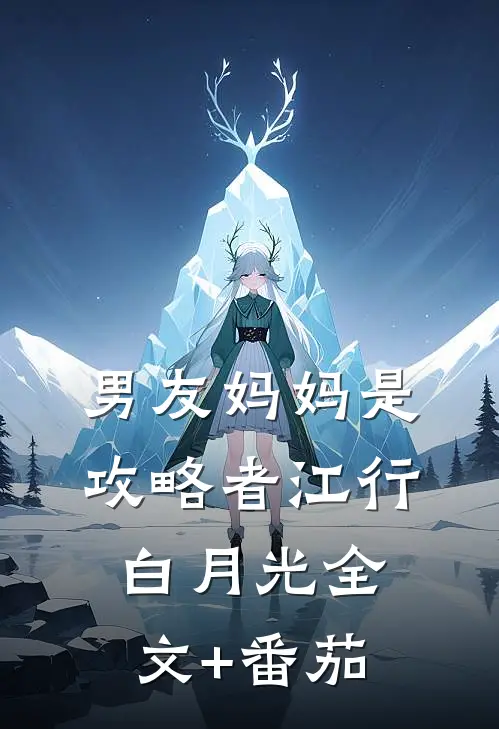 男友妈妈是攻略者江行白月光全文+番茄