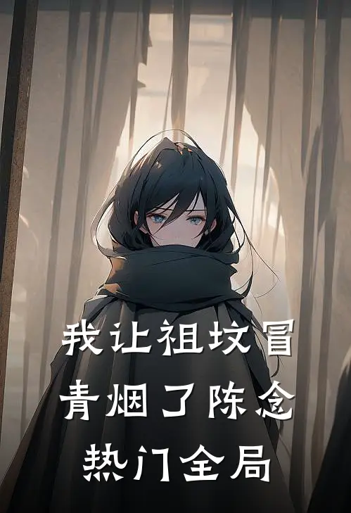 我让祖坟冒青烟了陈念热门全局