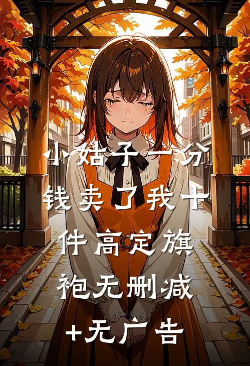 小姑子一分钱卖了我十件高定旗袍无删减+无广告