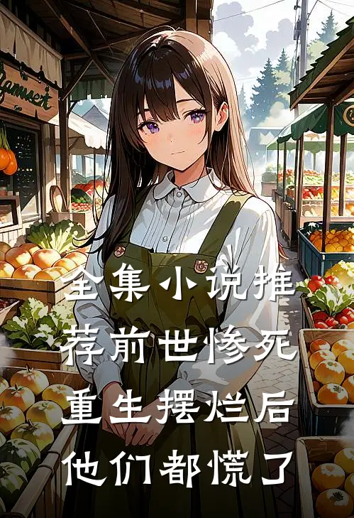 全集小说推荐前世惨死，重生摆烂后他们都慌了