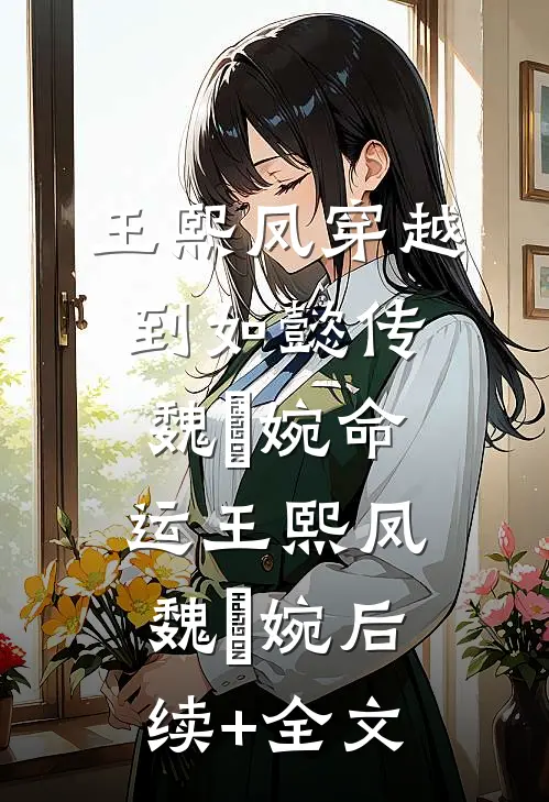王熙凤穿越到如懿传，魏嬿婉命运王熙凤魏嬿婉后续+全文