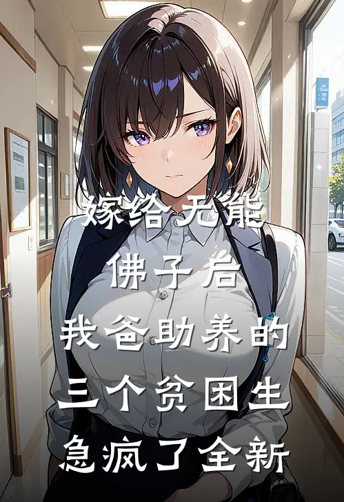 嫁给无能佛子后，我爸助养的三个贫困生急疯了全新