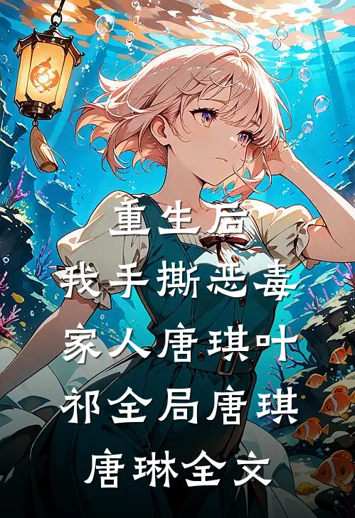 重生后，我手撕恶毒家人唐琪叶祁全局唐琪唐琳全文