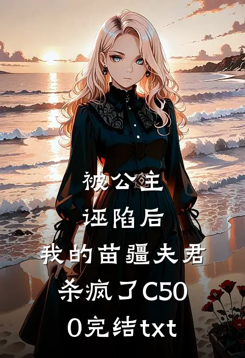 被公主诬陷后，我的苗疆夫君杀疯了C500完结txt