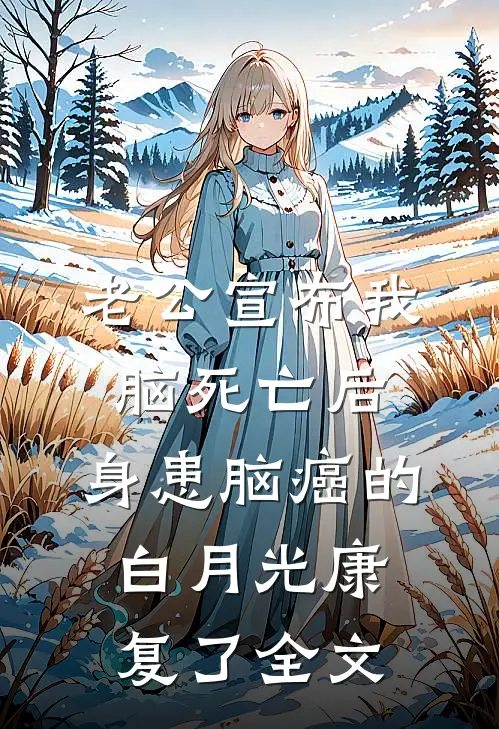 老公宣布我脑死亡后，身患脑癌的白月光康复了全文