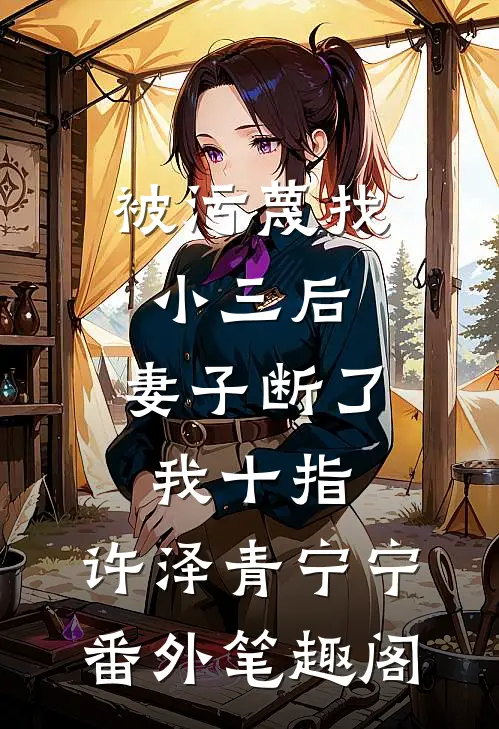 被污蔑找小三后，妻子断了我十指：许泽青宁宁番外笔趣阁