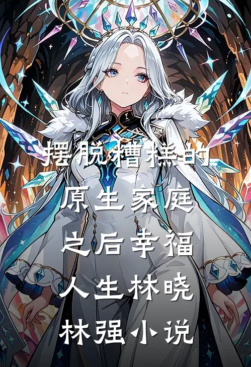 摆脱糟糕的原生家庭之后幸福人生林晓林强小说