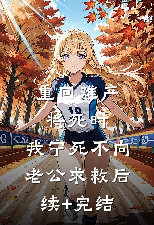 重回难产将死时，我宁死不向老公求救后续+完结