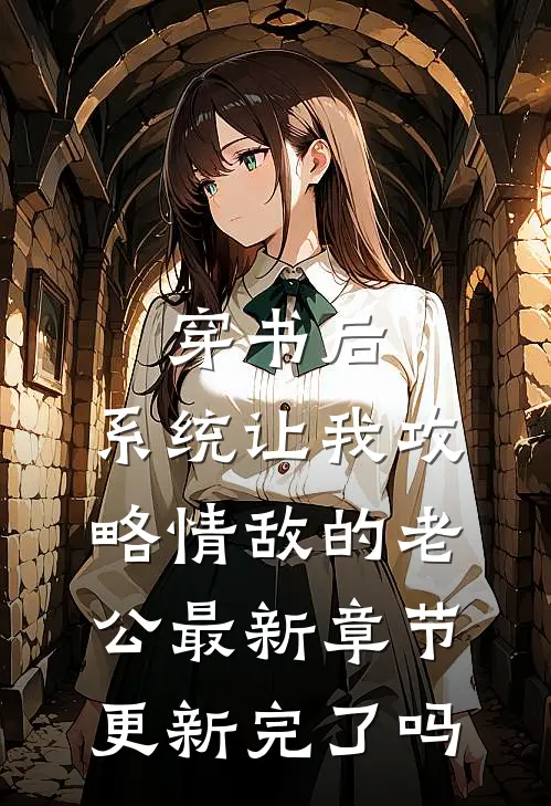 穿书后，系统让我攻略情敌的老公最新章节更新完了吗