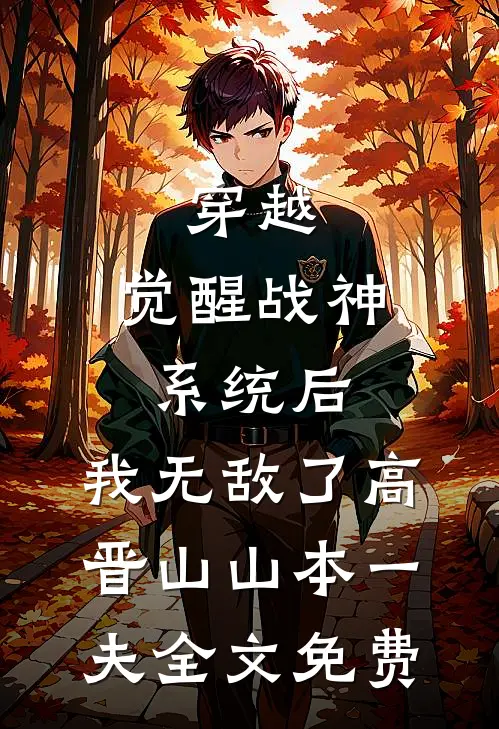 穿越：觉醒战神系统后，我无敌了高晋山山本一夫全文免费