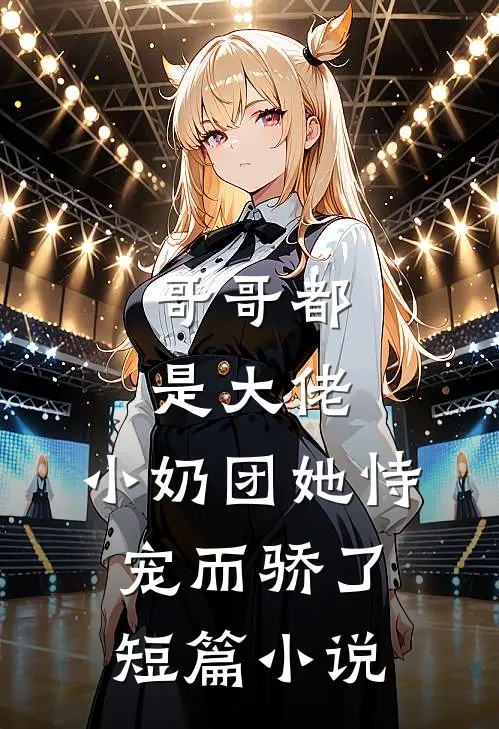 哥哥都是大佬，小奶团她恃宠而骄了短篇小说