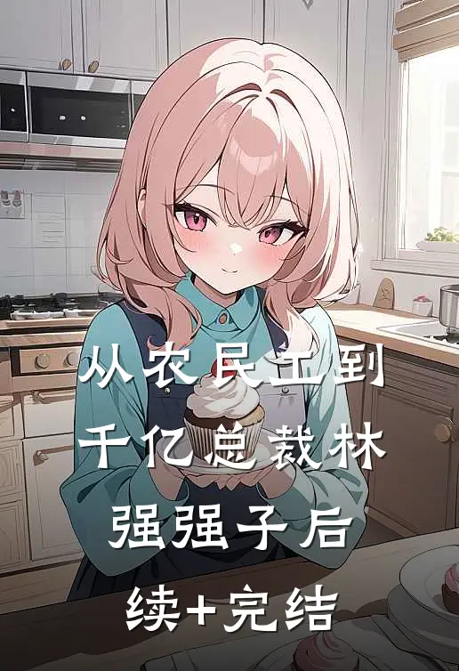 从农民工到千亿总裁林强强子后续+完结