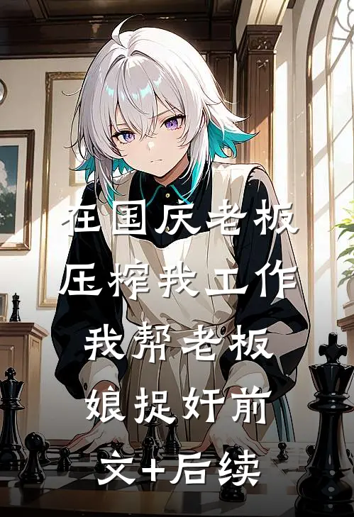 在国庆老板压榨我工作，我帮老板娘捉奸前文+后续