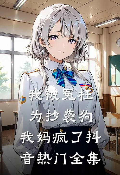 我被冤枉为抄袭狗，我妈疯了抖音热门 全集