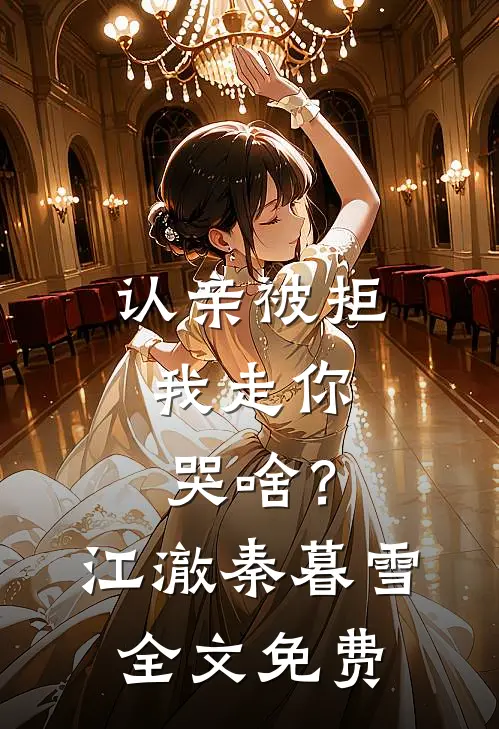 认亲被拒，我走你哭啥？江澈秦暮雪全文免费