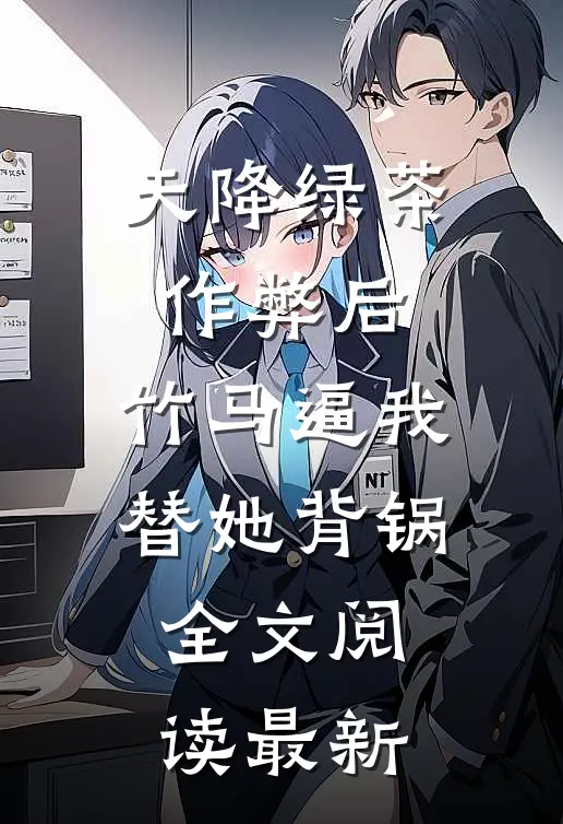 天降绿茶作弊后，竹马逼我替她背锅全文阅读最新