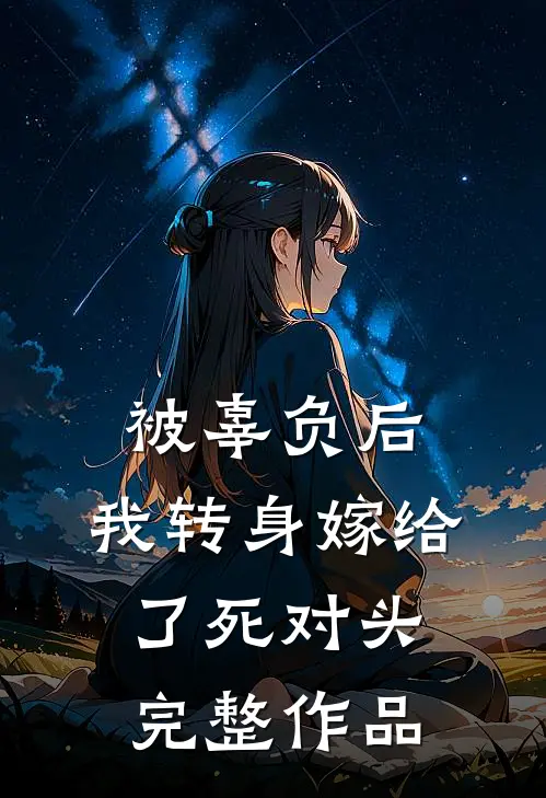 被辜负后，我转身嫁给了死对头完整作品