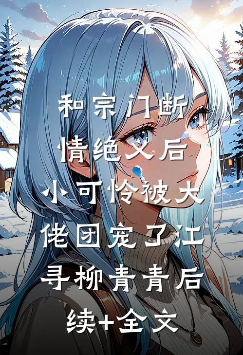 和宗门断情绝义后，小可怜被大佬团宠了江寻柳青青后续+全文