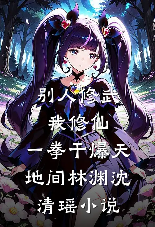 别人修武我修仙，一拳干爆天地间林渊沈清瑶小说